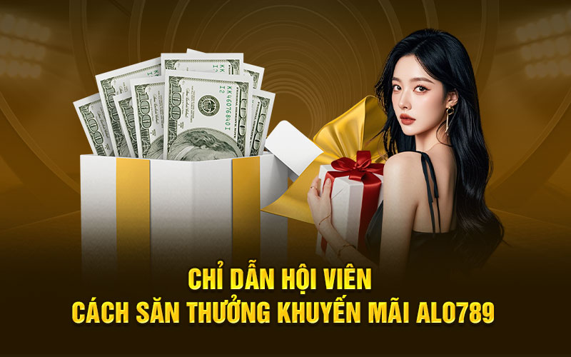 Chỉ dẫn hội viên cách săn thưởng khuyến mãi alo789