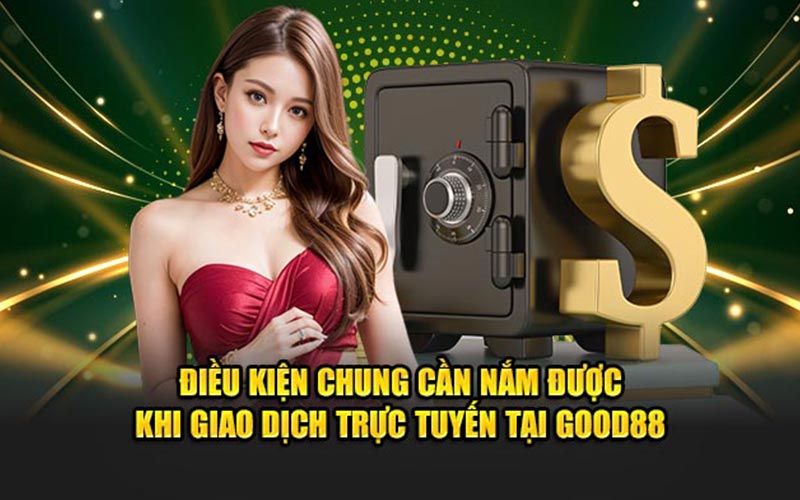 Điều kiện chung cần nắm được khi giao dịch trực tuyến tại good88