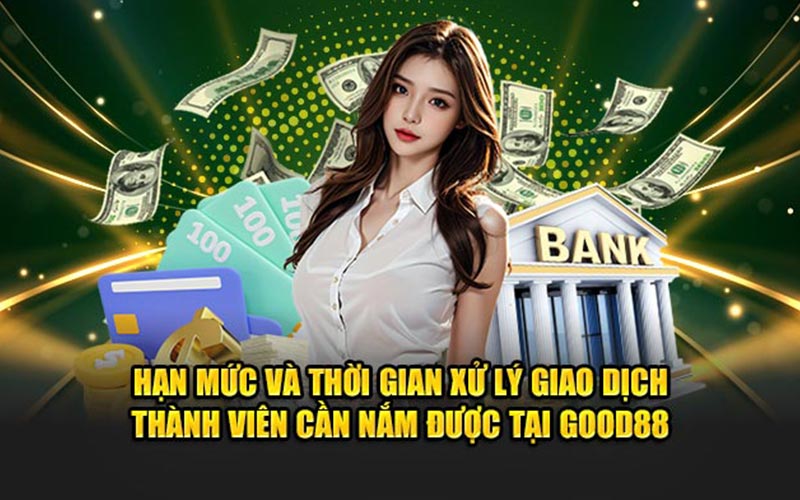 Hạn mức và thời gian xử lý giao dịch thành viên cần nắm được tại good88